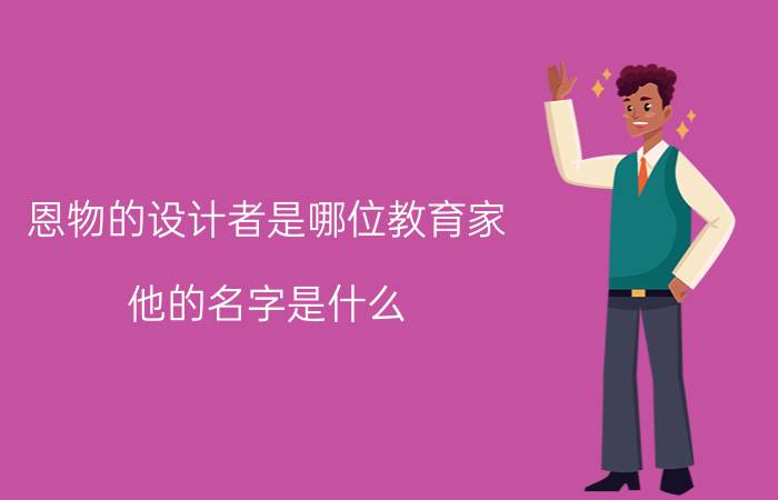 恩物的设计者是哪位教育家 他的名字是什么